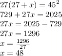 27(27 + x) =  {45}^{2}  \\  729 + 27x = 2025 \\ 27x = 2025 - 729 \\ 27x = 1296 \\ x =  \frac{1296}{27}  \\ x = 48