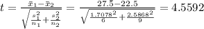 t=\frac{\bar{x}_1-\bar{x}_2}{\sqrt{\frac{s_1^2}{n_1}+\frac{s_2^2}{n_2}  } }=\frac{27.\bar{5}-22.5}{\sqrt{\frac{1.7078^2}{6}+\frac{2.5868^2}{9} } }=4.5592