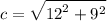 \displaystyle c =  \sqrt{ {12}^{2} +  {9}^{2}  }