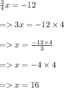 \frac{3}{4} x =  - 12 \\  \\  =    3x =  - 12 \times 4 \\  \\  =   x =  \frac{  \cancel{- 12} \times 4}{ \cancel3}  \\  \\  =   x =  - 4 \times 4 \\  \\  =   x = 16