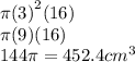 \pi {(3)}^{2} (16) \\ \pi(9)(16) \\ 144\pi = 452.4 {cm}^{3}