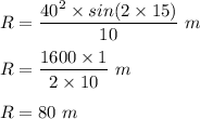 R = \dfrac{40^2 \times sin (2 \times 15)}{10} \ m\\\\R = \dfrac{1600 \times 1}{2\times 10} \ m\\\\R = 80 \ m