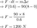 \Rightarrow F\cdot dt=m\Delta v\\\Rightarrow F(0.6)=90(8-0)\\\\\Rightarrow F=\dfrac{90\times 8}{0.6}\\\\\Rightarrow F=1200\ N