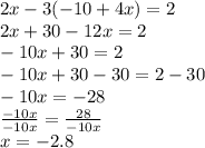 2x-3(-10+4x)=2\\ 2x+30-12x=2\\ -10x+30=2\\ -10x+30-30=2-30\\ -10x=-28\\ \frac{-10x}{-10x} =\frac{28}{-10x}\\ x=-2.8