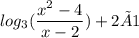 log_{ 3}(\dfrac{{x}^{2}  - 4}{x - 2})    +  2 × 1