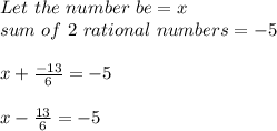 Let \ the \  number \ be = x\\sum \ of \ 2 \ rational \ numbers = -5\\\\x + \frac{-13}{6} = -5\\\\x - \frac{13}{6} = -5\\\\