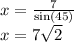 x =  \frac{7}{ \sin(45 \degree) }  \\ x =  {7 \sqrt{2} } \\