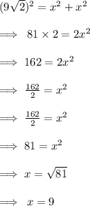 (9 \sqrt{2} ) {}^{2}  = x {}^{2}  +  {x}^{2}  \\  \\  \implies \: 81 \times 2 = 2x {}^{2}  \\  \\  \implies162 = 2x {}^{2}  \\  \\  \implies \frac{162}{2}  = x {}^{2}  \\  \\  \implies  \cancel\frac{162}{2}  = x {}^{2}  \\  \\  \implies81 =  {x}^{2}  \\  \\   \implies x =  \sqrt{81}  \\  \\   \implies \: x = 9