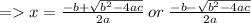 = x = \frac{-b + \sqrt{b^2 - 4ac} }{2a} \: or \: \frac{-b - \sqrt{b^2 - 4ac} }{2a}