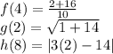 \large{f(4) =  \frac{2 +  16}{10} } \\  \large{g(2) =  \sqrt{1 + 14} } \\  \large{h(8) =  | 3(2) - 14}|