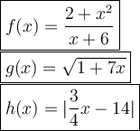 \large \boxed{f(x) =  \frac{2 +  {x}^{2} }{x + 6}} \\  \large \boxed{g(x) =  \sqrt{1 + 7x} } \\  \large \boxed{h(x) =   | \frac{3}{4} x - 14 | }