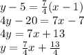 y - 5 =  \frac{7}{4} (x - 1) \\ 4y - 20 = 7x - 7 \\ 4y = 7x  + 13 \\  y =  \frac{7}{4} x +  \frac{13}{4}