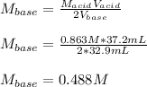 M_{base}=\frac{M_{acid}V_{acid}}{2V_{base}} \\\\M_{base}=\frac{0.863M*37.2mL}{2*32.9mL}\\\\M_{base}=0.488M