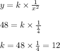 y = k \times \frac{1}{x^2}\\\\48 = k \times \frac{1}{\frac{1}{4}}}\\\\k = 48 \times \frac{1}{4} =12