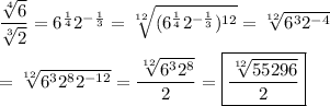 \dfrac{\sqrt[4]{6}}{\sqrt[3]{2}}=6^{\frac{1}{4}}2^{-\frac{1}{3}}=\sqrt[12]{(6^{\frac{1}{4}}2^{-\frac{1}{3}})^{12}}=\sqrt[12]{6^32^{-4}}\\\\=\sqrt[12]{6^32^82^{-12}}=\dfrac{\sqrt[12]{6^32^8}}{2}=\boxed{\dfrac{\sqrt[12]{55296}}{2}}