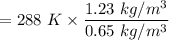 $=288 \ K \times \frac{1.23 \ kg/m^3}{0.65 \ kg/m^3}$