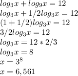 log_3x + log_9x = 12\\log_3x+1/2log_3 x = 12\\(1+1/2)log_3x = 12\\3/2log_3x = 12\\log_3x = 12 *2/3\\log_3x = 8\\x = 3^8\\x = 6,561