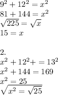 9^{2} + 12^2 = x^2\\81 + 144= x^2\\\sqrt{225} = \sqrt{x} \\         15=x\\\\ 2.\\x^2+12^2+=13^2\\x^2+144 =169\\x^2 = 25\\\sqrt{x^2 =\sqrt{25\\\\