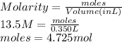 Molarity = \frac{moles}{Volume (in L)}\\13.5 M = \frac{moles}{0.350 L}\\moles = 4.725 mol