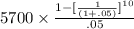5700\times \frac{1-[\frac{1}{(1+.05)}]^{10} }{.05}