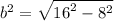 {b}^{2}  =  \sqrt{ {16}^{2} -  {8}^{2} }