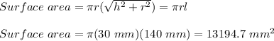 Surface \ area=\pi r(\sqrt{h^2+r^2} )=\pi rl\\\\Surface \ area=\pi (30\ mm)(140\ mm)=13194.7\ mm^2
