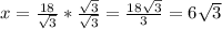 x=\frac{18}{\sqrt{3} }*\frac{\sqrt{3} }{\sqrt{3} }=\frac{18\sqrt{3} }{3}=6\sqrt{3}