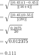 = \sqrt{\frac{[(0.45)(1-0.45)]}{[(16+4)]}}\\\\ = \sqrt{\frac{[(0.45)(0.55)]}{[(20)]}}\\\\ = \sqrt{\frac{0.2475}{20}}\\\\= \sqrt{0.012375}\\\\=0.111