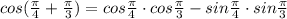cos(\frac{\pi}{4} + \frac{\pi}{3}) = cos \frac{\pi}{4}  \cdot cos  \frac{\pi}{3} -sin \frac{\pi}{4} \cdot sin \frac{\pi}{3}