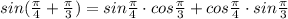 sin(\frac{\pi}{4} + \frac{\pi}{3}) = sin \frac{\pi}{4}  \cdot cos  \frac{\pi}{3} + cos \frac{\pi}{4} \cdot sin \frac{\pi}{3}