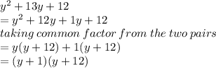 {y}^{2}  + 13y + 12 \\  =  {y}^{2}  + 12y + 1y + 12 \\  taking \: common \: factor \: from \: the \: two \: pairs \\ = y(y + 12) + 1(y + 12) \\  = (y + 1)(y + 12)