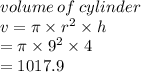 volume \: of \: cylinder \\ v = \pi \times r {}^{2}  \times h \\  = \pi  \times 9^2 \times 4 \\  = 1017.9