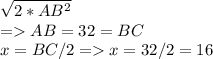 \sqrt{2 *AB^{2} } \\ = AB = 32 = BC\\x= BC/2  = x = 32/ 2 = 16