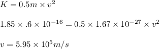 K = 0.5m\times v^{2}\\\\1.85\times \1.6\times 10^{-16} = 0.5\times 1.67\times 10^{-27}\times v^{2}\\\\v =5.95\times 10^{5}  m/s