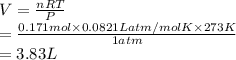 V = \frac{nRT}{P}\\= \frac{0.171 mol \times 0.0821 L atm/mol K \times 273 K}{1 atm}\\= 3.83 L