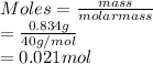 Moles = \frac{mass}{molar mass}\\= \frac{0.834 g}{40 g/mol}\\= 0.021 mol