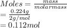 Moles = \frac{mass}{molar mass}\\= \frac{0.224 g}{2 g/mol}\\= 0.112 mol