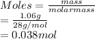 Moles = \frac{mass}{molar mass}\\= \frac{1.06 g}{28 g/mol}\\= 0.038 mol