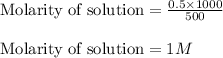 \text{Molarity of solution}=\frac{0.5\times 1000}{500}\\\\\text{Molarity of solution}=1M