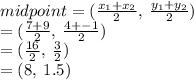 midpoint = ( \frac{x _{1}  + x _{2}}{2} , \:  \frac{y _{1} + y _{2}}{2} ) \\  = ( \frac{7 + 9}{2} , \:  \frac{4 +  - 1}{2} ) \\  =  (\frac{16}{2} , \:  \frac{3}{2} ) \\  = (8, \: 1.5)