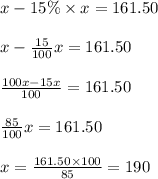 x - 15\% \times x = 161.50\\\\x - \frac{15}{100}x = 161.50\\\\\frac{100x -15x}{100} =161.50\\\\\frac{85}{100}x = 161.50\\\\x = \frac{161.50 \times 100}{85} = 190