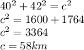 40^2+42^2=c^2\\c^2 = 1600+1764\\c^2= 3364\\c=58km