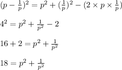 (p - \frac{1}{p})^2 = p^2 + (\frac{1}{p})^2 - (2 \times p \times \frac{1}{p})\\\\4^2 = p^2 + \frac{1}{p^2}  - 2 \\\\16 + 2 = p^2 + \frac{1}{p^2} \\\\18 = p^2 + \frac{1}{p^2}