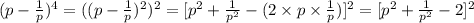 (p - \frac{1}{p})^4 = ((p - \frac{1}{p})^2)^2 = [ p^2 + \frac{1}{p^2} - (2 \times p \times \frac{1}{p})]^2 =  [ p^2 + \frac{1}{p^2} - 2]^2