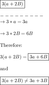 \boxed{3(a+2B)}\\\\---------\\\rightarrow3*a = 3a\\\\\rightarrow3 * 2B = 6B\\\\\text{Therefore:}\\\\3(a+2B)=\boxed{3a+6B}\\\\\text{and}\\\\\boxed{3(a+2B)\neq 3a+3B}