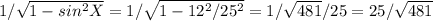 1/\sqrt{1- sin^2X}  = 1/\sqrt{1 - 12^2/25^2} = 1/\sqrt{481}/25 = 25/\sqrt{481}