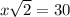 x\sqrt{2} =30