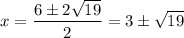 \displaystyle x=\frac{6\pm2\sqrt{19}}{2}=3\pm\sqrt{19}