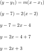 (y - y_1) = m (x - x_1)\\\\(y - 7) = 2 (x - 2)\\\\y - 7 = 2x - 4\\\\y = 2x - 4 + 7 \\\\y = 2x + 3