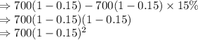 \Rightarrow 700(1-0.15)-700(1-0.15)\times 15\%\\\Rightarrow 700(1-0.15)(1-0.15)\\\Rightarrow 700(1-0.15)^2